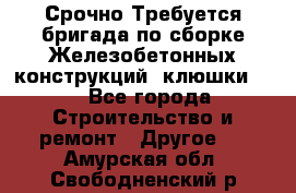 Срочно Требуется бригада по сборке Железобетонных конструкций (клюшки).  - Все города Строительство и ремонт » Другое   . Амурская обл.,Свободненский р-н